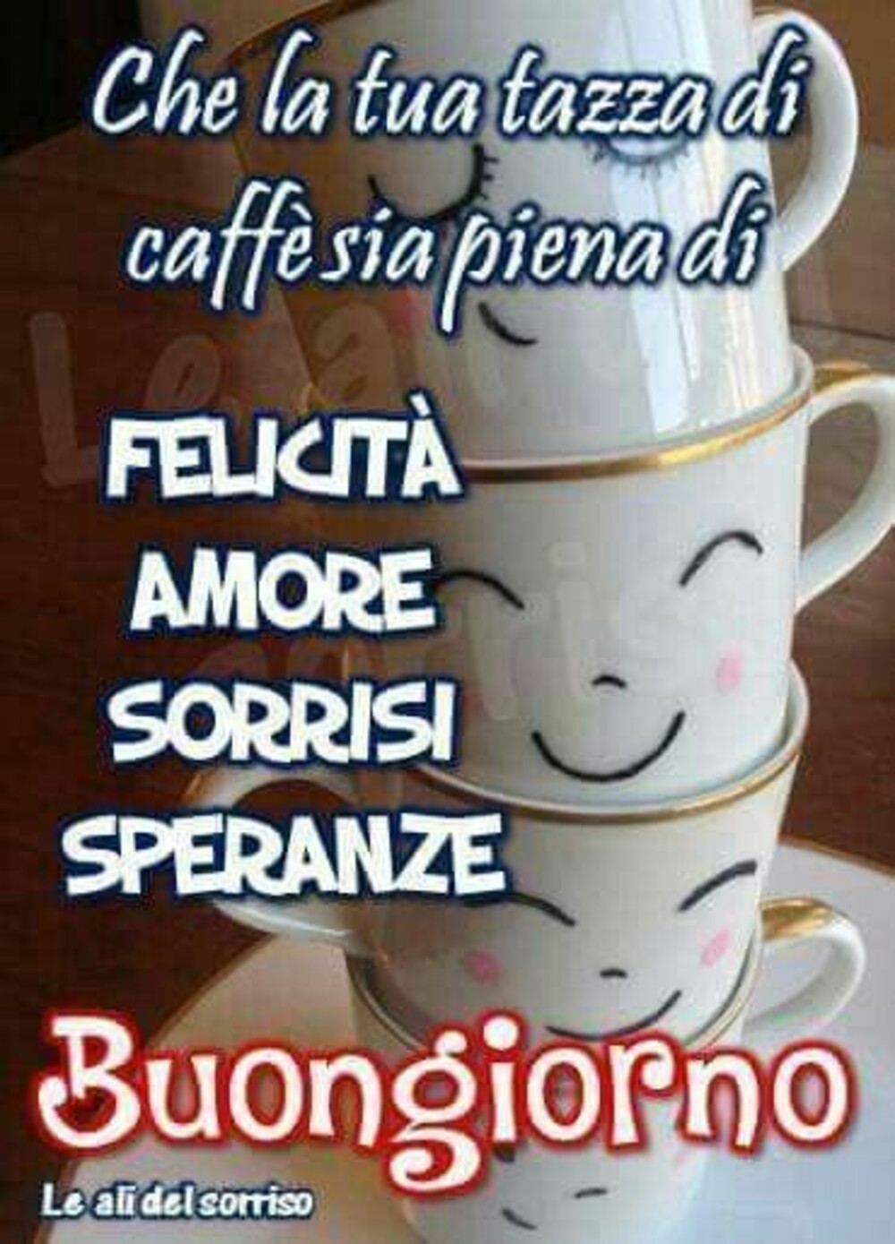 Che la tua tazza di caffè sia piena di FELICITà, AMORE; SORRISI; SPERANZE! Buongiorno