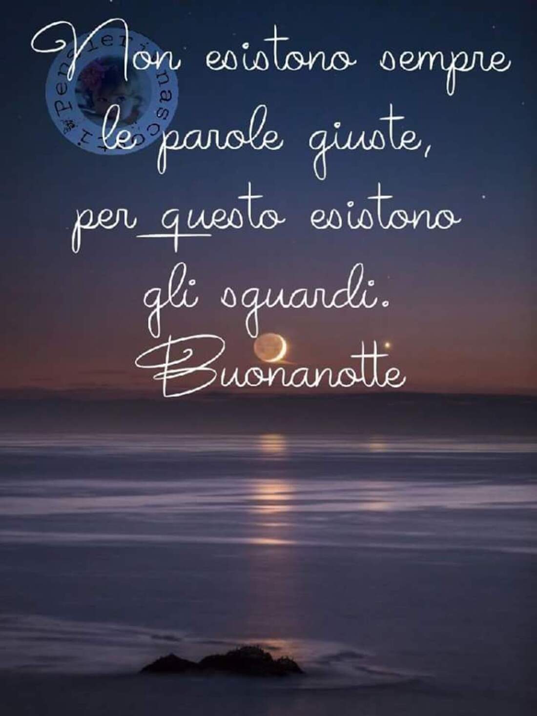 Non esistono sempre parole giuste, per questo esistono gli sguardi. Buonanotte