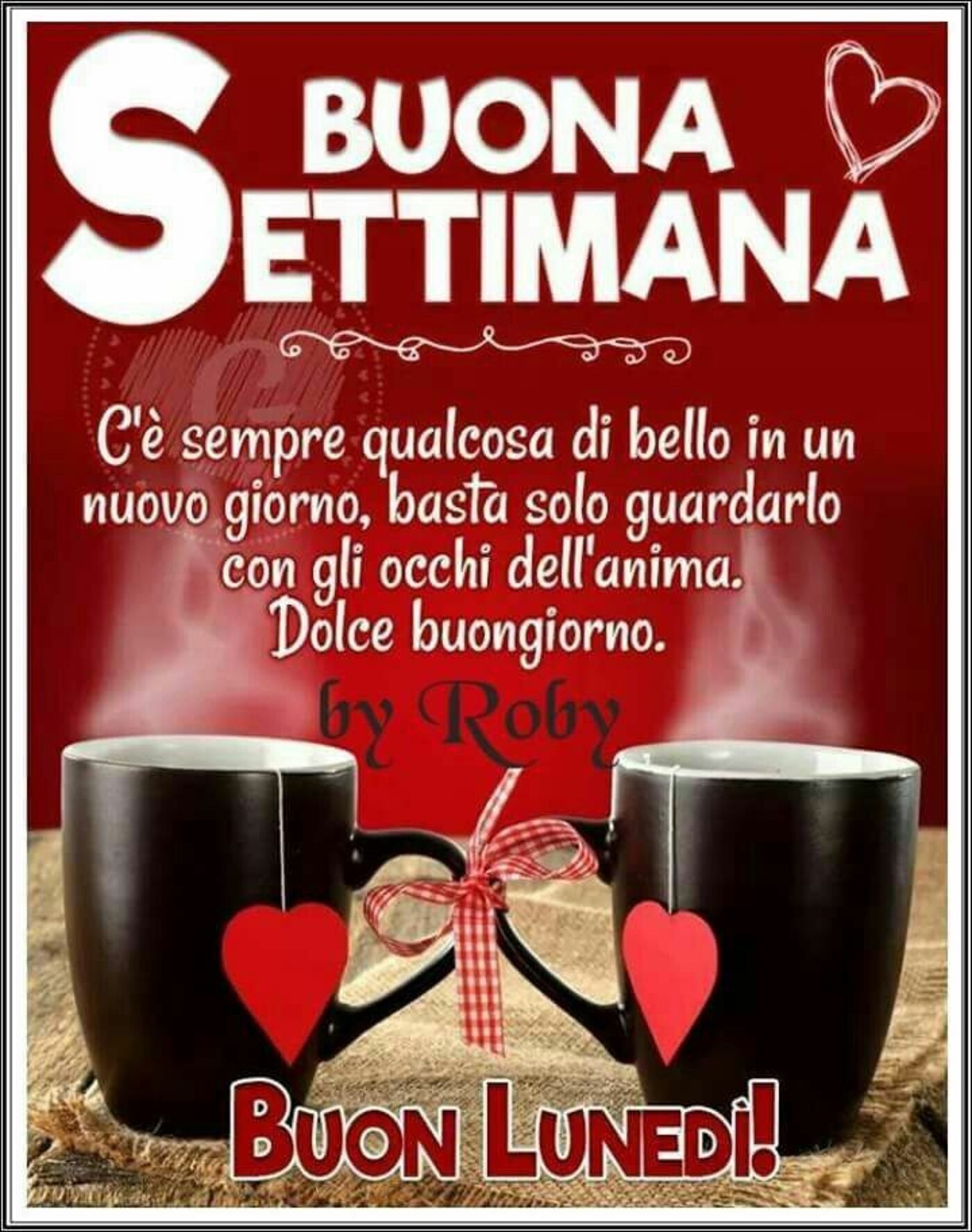 Buona settimana C'è sempre qualcosa di bello in un nuovo giorno, basta solo guardarlo con gli occhi dell'anima. Dolce buongiorno