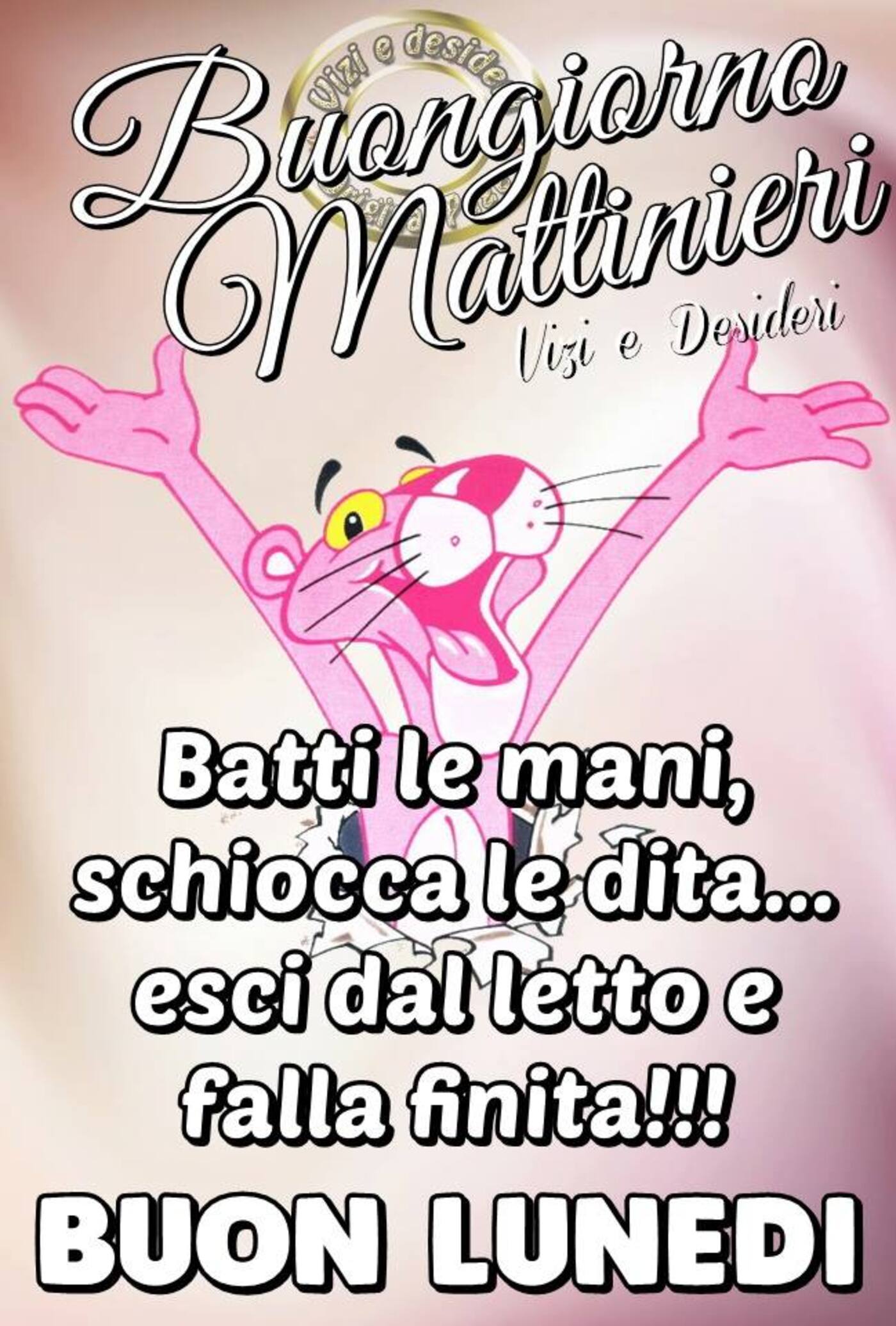 Buongiorno Mattinieri Batti le mani, schiocca le dita...esci dal letto e falla finita!! Buon Lunedì