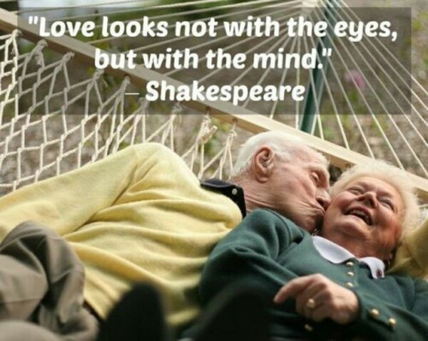 "Love looks not with the eyes, but with the mind." Shakespeare