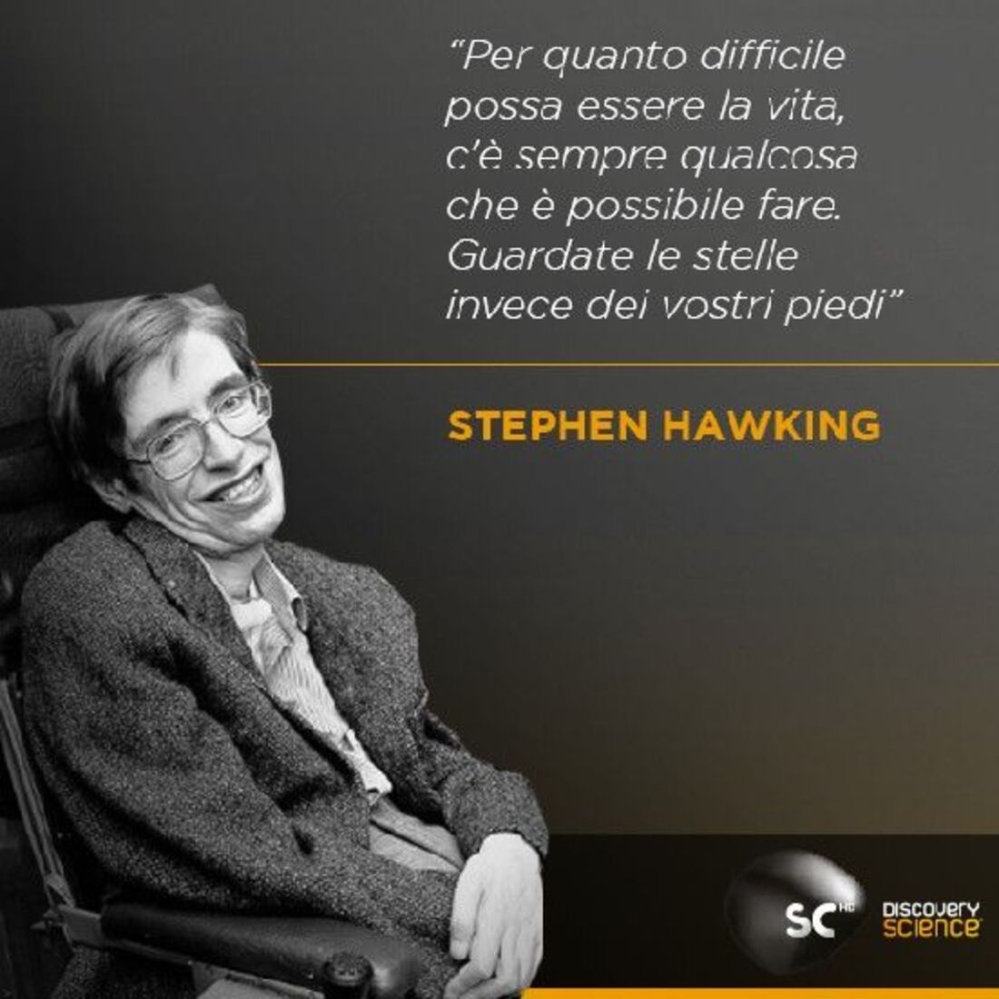 "Per quanto difficile possa essere la vita, c'è sempre qualcosa che è possibile fare. Guardate le stelle invece dei vostri piedi." - Stephen Hawking